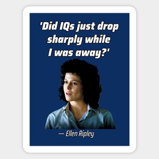 'Did IQs just drop sharply while I was away?'— Ellen Louise Ripley Sticker